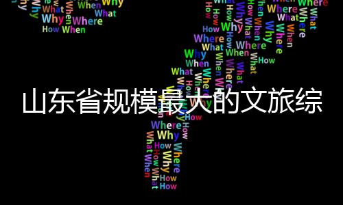 文旅模最综合体开业大的山东省规