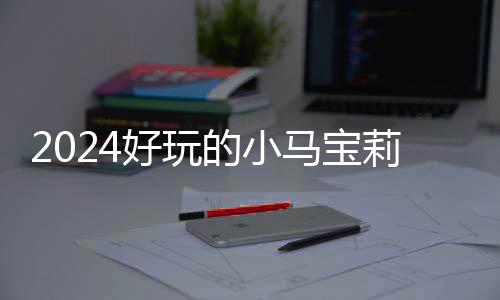 宝莉哪些莉游马宝戏有小马 人气超游戏好玩高的的小大全